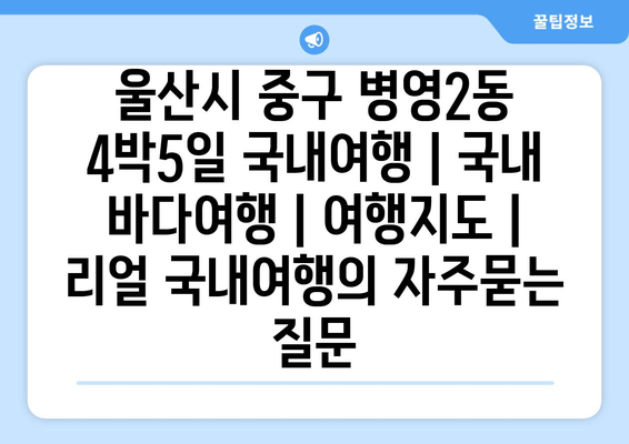 울산시 중구 병영2동 4박5일 국내여행 | 국내 바다여행 | 여행지도 | 리얼 국내여행