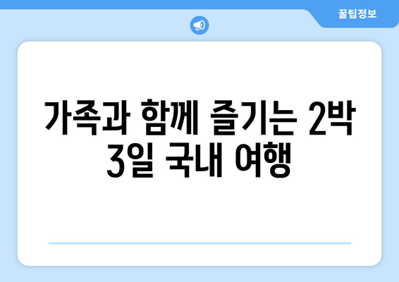 가족과 함께 즐기는 2박 3일 국내 여행