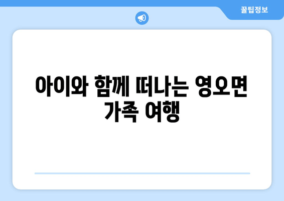 아이와 함께 떠나는 영오면 가족 여행