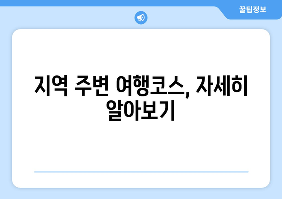 지역 주변 여행코스, 자세히 알아보기