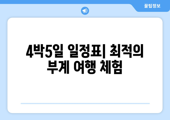 4박5일 일정표| 최적의 부계 여행 체험