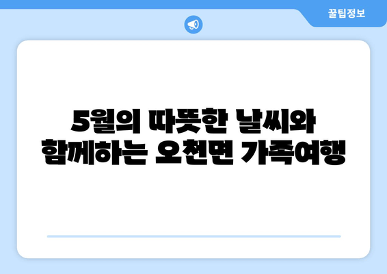 5월의 따뜻한 날씨와 함께하는 오천면 가족여행