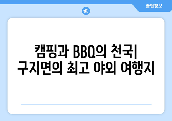 캠핑과 BBQ의 천국| 구지면의 최고 야외 여행지