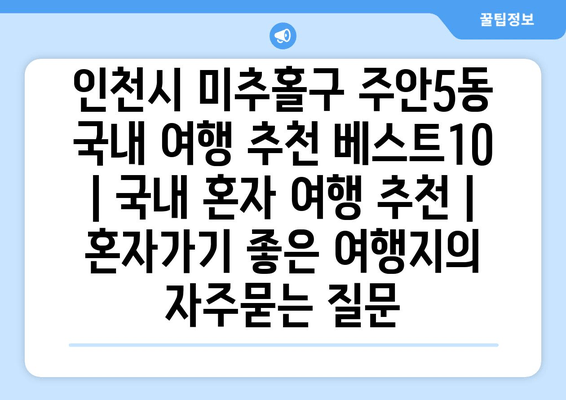 인천시 미추홀구 주안5동 국내 여행 추천 베스트10 | 국내 혼자 여행 추천 | 혼자가기 좋은 여행지