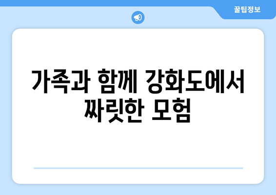 가족과 함께 강화도에서 짜릿한 모험