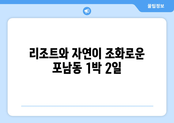 리조트와 자연이 조화로운 포남동 1박 2일