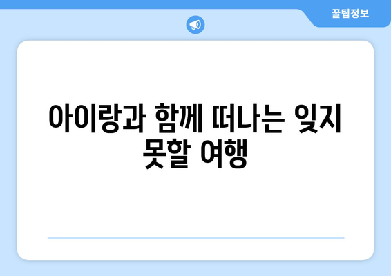 아이랑과 함께 떠나는 잊지 못할 여행