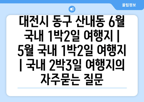 대전시 동구 산내동 6월 국내 1박2일 여행지 | 5월 국내 1박2일 여행지 | 국내 2박3일 여행지