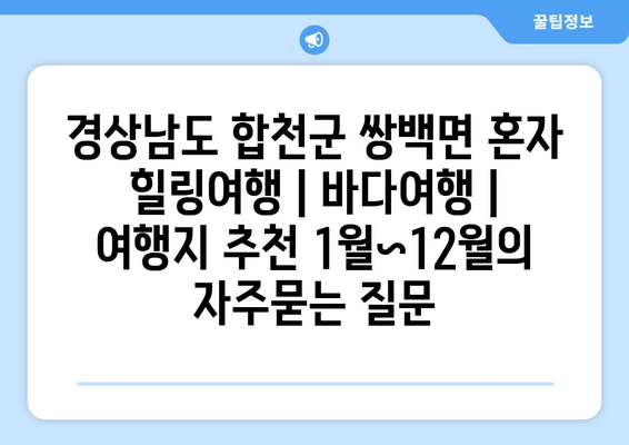 경상남도 합천군 쌍백면 혼자 힐링여행 | 바다여행 | 여행지 추천 1월~12월