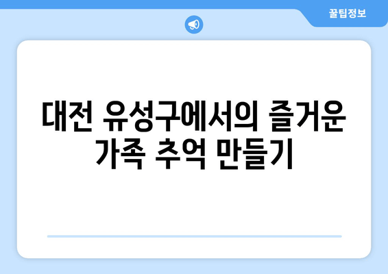 대전 유성구에서의 즐거운 가족 추억 만들기