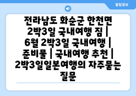 전라남도 화순군 한천면 2박3일 국내여행 짐 | 6월 2박3일 국내여행 | 준비물 | 국내여행 추천 | 2박3일일본여행