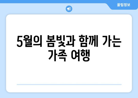 5월의 봄빛과 함께 가는 가족 여행