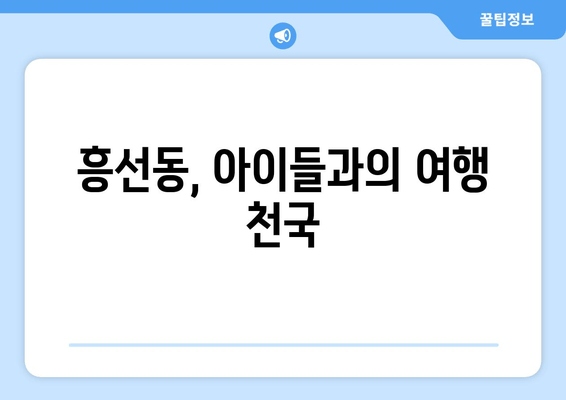 흥선동, 아이들과의 여행 천국