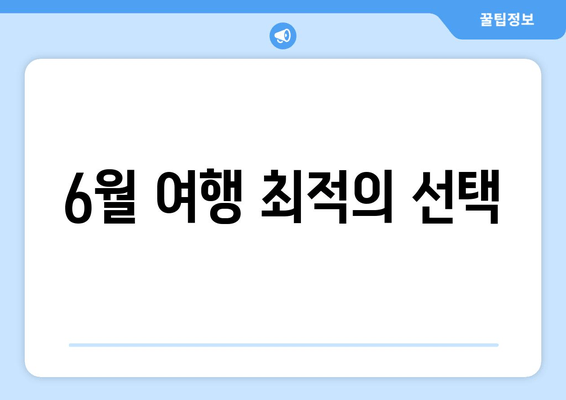 6월 여행 최적의 선택