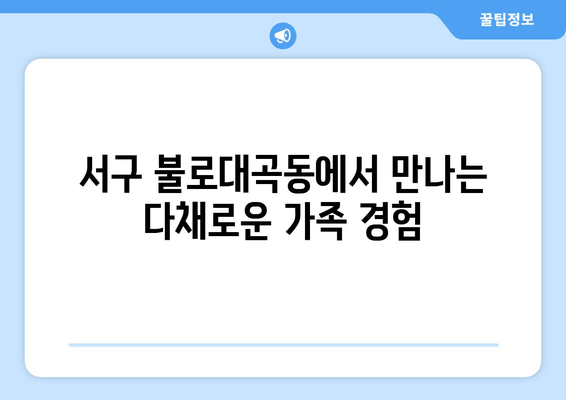 서구 불로대곡동에서 만나는 다채로운 가족 경험