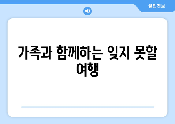 가족과 함께하는 잊지 못할 여행