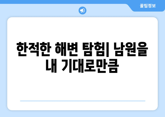 한적한 해변 탐험| 남원을 내 기대로만큼