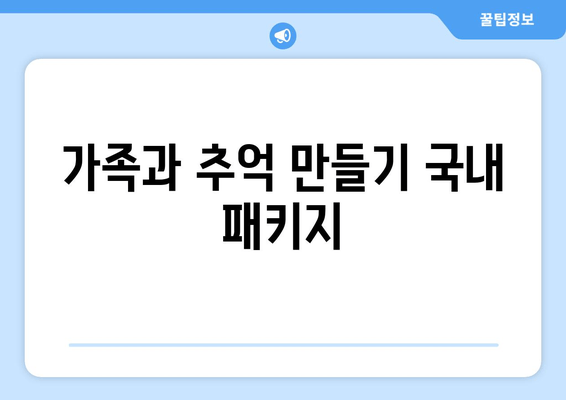 가족과 추억 만들기 국내 패키지