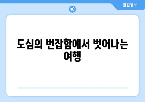 도심의 번잡함에서 벗어나는 여행