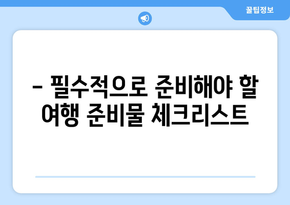 - 필수적으로 준비해야 할 여행 준비물 체크리스트