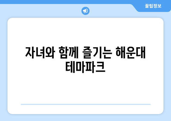 자녀와 함께 즐기는 해운대 테마파크