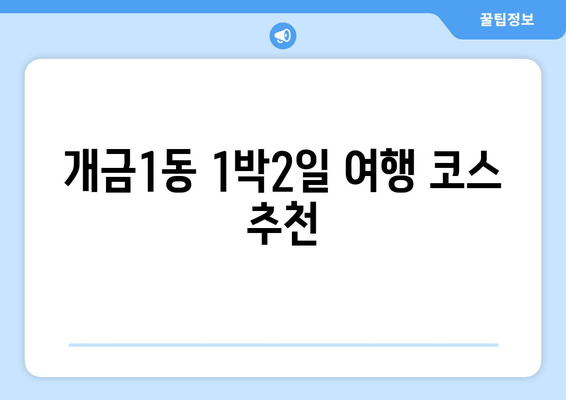 개금1동 1박2일 여행 코스 추천