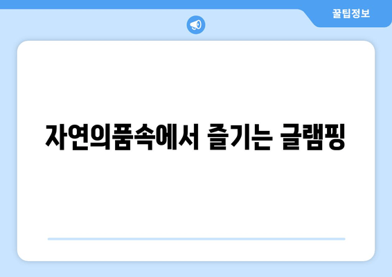 자연의품속에서 즐기는 글램핑