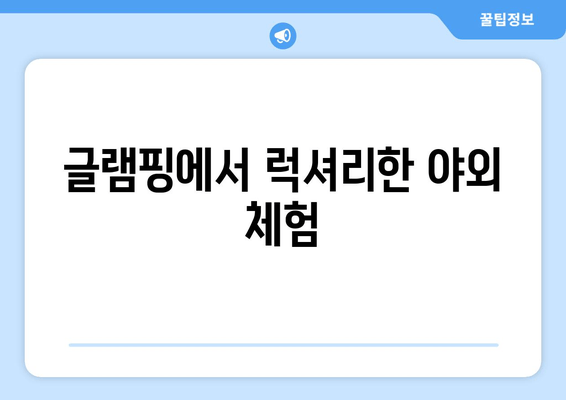 글램핑에서 럭셔리한 야외 체험