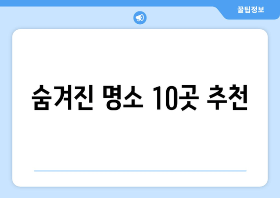 숨겨진 명소 10곳 추천