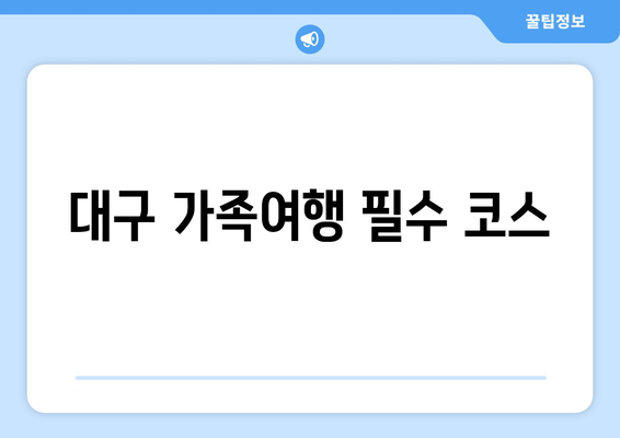 대구 가족여행 필수 코스