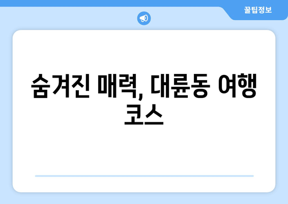 숨겨진 매력, 대륜동 여행 코스