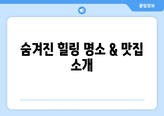 숨겨진 힐링 명소 & 맛집 소개