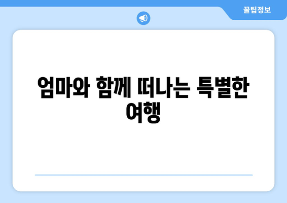 엄마와 함께 떠나는 특별한 여행