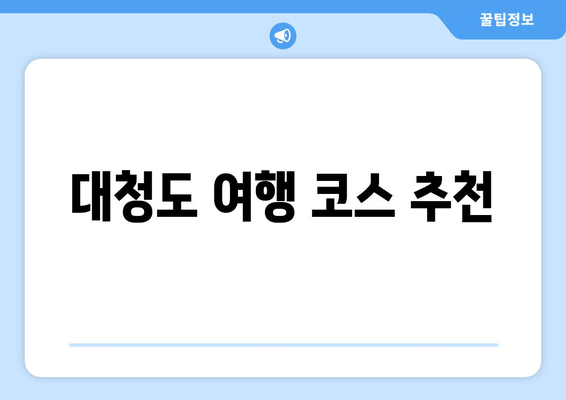 대청도 여행 코스 추천