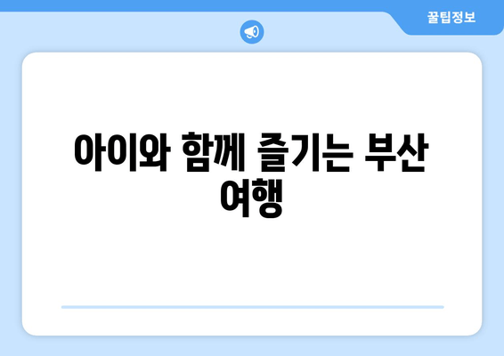 아이와 함께 즐기는 부산 여행