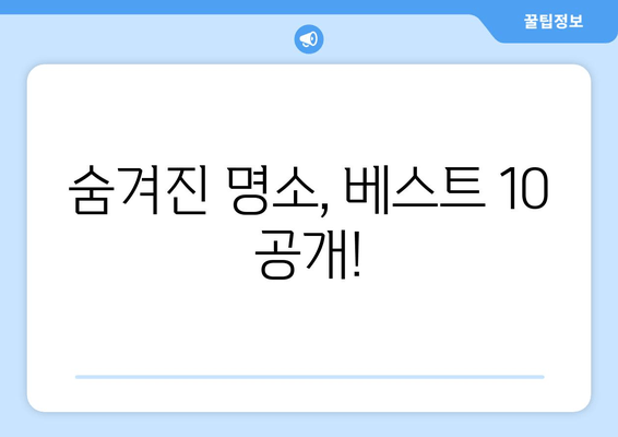 숨겨진 명소, 베스트 10 공개!