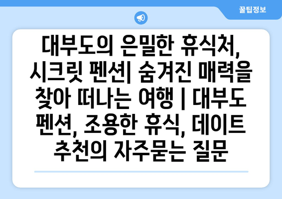 대부도의 은밀한 휴식처, 시크릿 펜션| 숨겨진 매력을 찾아 떠나는 여행 | 대부도 펜션, 조용한 휴식, 데이트 추천