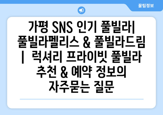 가평 SNS 인기 풀빌라| 풀빌라펠리스 & 풀빌라드림 |  럭셔리 프라이빗 풀빌라 추천 & 예약 정보