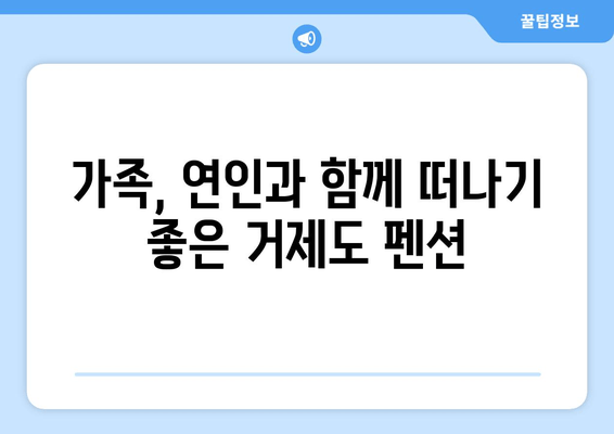 거제도 숨은 보석, 바닷가 펜션 추천 | 낭만 가득한 휴식, 지금 바로 떠나세요!