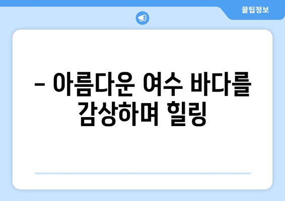 여수 커플 여행, 낭만 가득한 숙소 추천 | 객실 분위기, 특별한 서비스, 로맨틱 데이트 코스