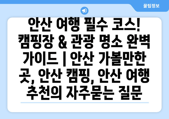 안산 여행 필수 코스! 캠핑장 & 관광 명소 완벽 가이드 | 안산 가볼만한 곳, 안산 캠핑, 안산 여행 추천