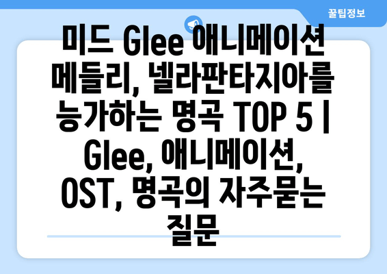 미드 Glee 애니메이션 메들리, 넬라판타지아를 능가하는 명곡 TOP 5 | Glee, 애니메이션, OST, 명곡