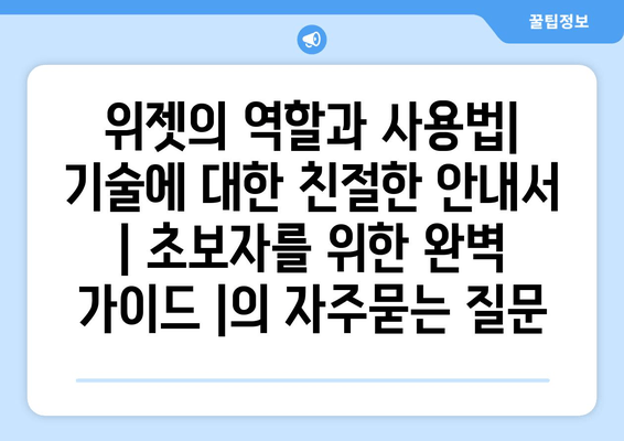 위젯의 역할과 사용법| 기술에 대한 친절한 안내서 | 초보자를 위한 완벽 가이드 |