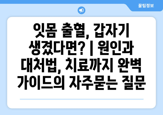 잇몸 출혈, 갑자기 생겼다면? | 원인과 대처법, 치료까지 완벽 가이드