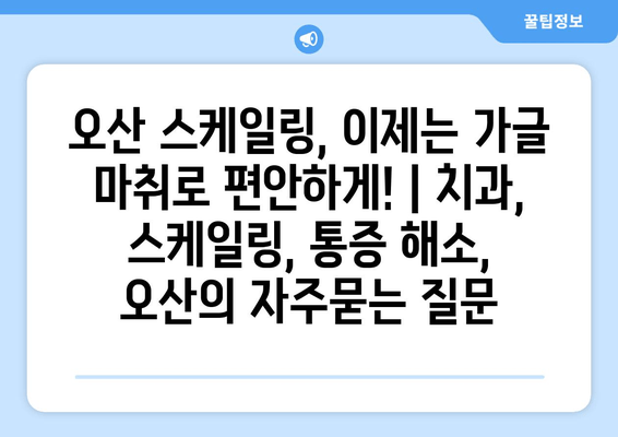 오산 스케일링, 이제는 가글 마취로 편안하게! | 치과, 스케일링, 통증 해소, 오산