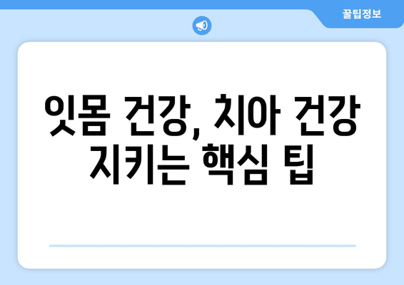 잇몸 통증, 이제는 안녕! 치통 예방을 위한 5가지 핵심 팁 | 잇몸 건강, 치아 관리, 구강 위생
