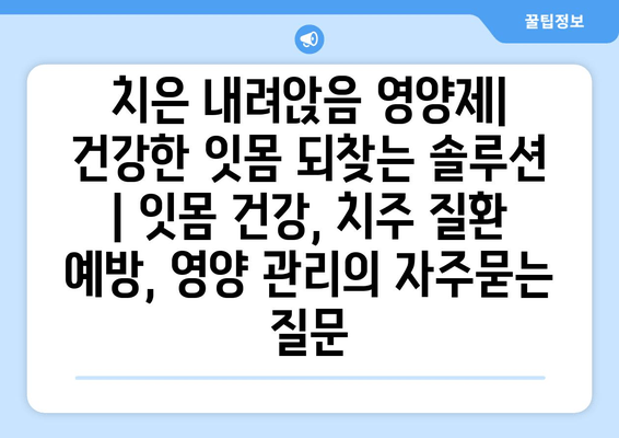 치은 내려앉음 영양제| 건강한 잇몸 되찾는 솔루션 | 잇몸 건강, 치주 질환 예방, 영양 관리