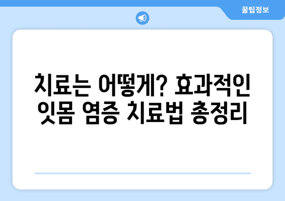 잇몸 염증, 이제 걱정하지 마세요! 증상과 치료법 완벽 가이드 | 잇몸 질환, 치주염, 잇몸 부음, 잇몸 출혈, 치료 팁