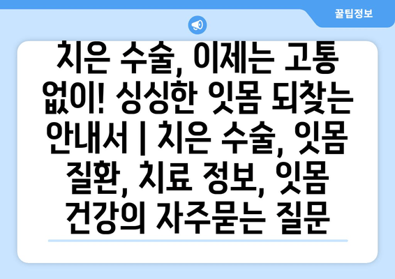 치은 수술, 이제는 고통 없이! 싱싱한 잇몸 되찾는 안내서 | 치은 수술, 잇몸 질환, 치료 정보, 잇몸 건강