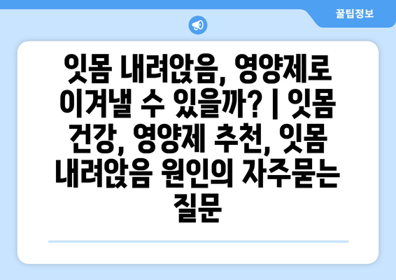 잇몸 내려앉음, 영양제로 이겨낼 수 있을까? | 잇몸 건강, 영양제 추천, 잇몸 내려앉음 원인